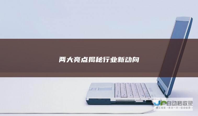 两大亮点揭秘行业新动向