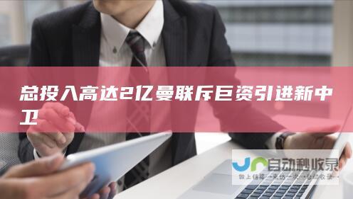 总投入高达2亿 曼联斥巨资引进新中卫