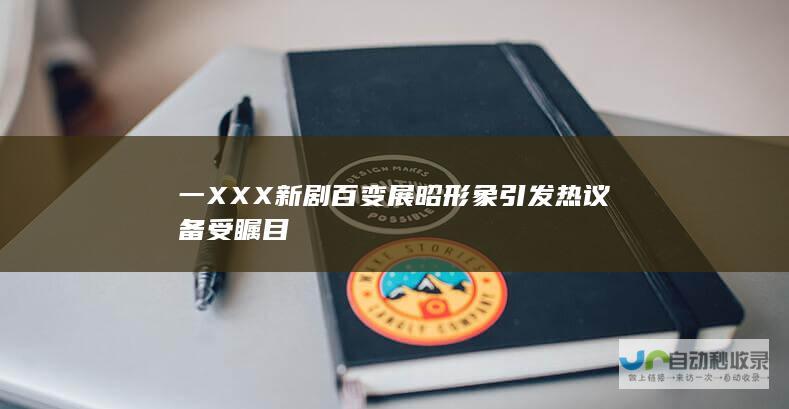 一XXX新剧百变形象引发备受瞩目