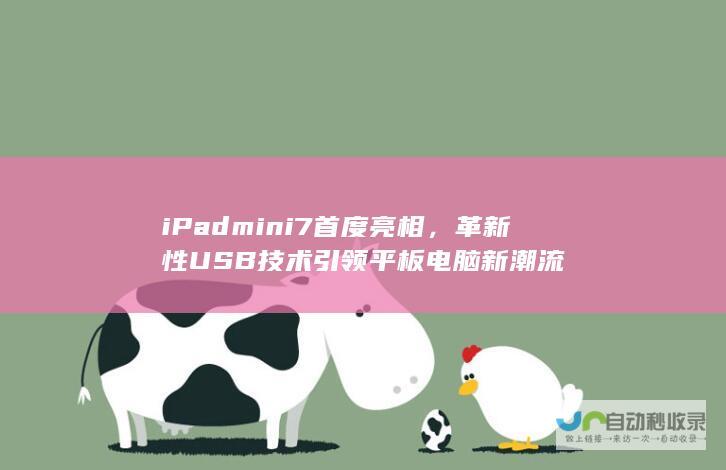 iPad mini 7首度亮相，革新性USB技术引领平板电脑新潮流