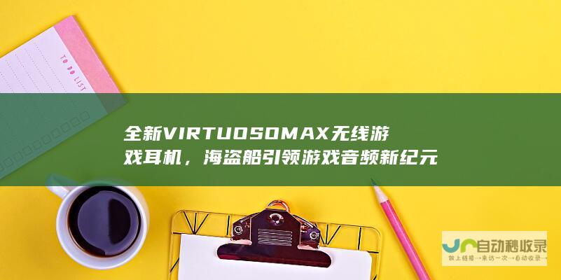 全新VIRTUOSOMAX无线游戏耳机，海盗船引领游戏音