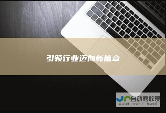 引领行业迈向新篇章