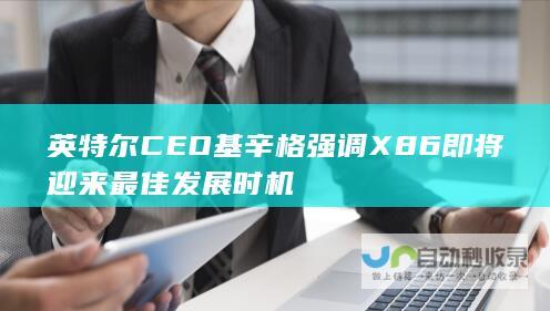 英特尔CEO基辛格强调X86即将迎来最佳发展时机