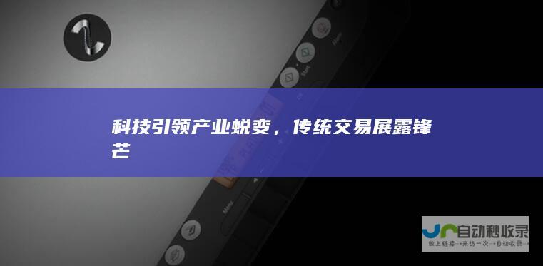 科技引领产业蜕变，传统交易展露锋芒