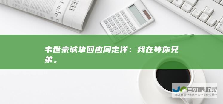 韦世豪诚挚回应周定洋：我在等你兄弟。