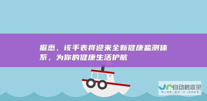 据悉，该手表将迎来全新健康监测体系，为你的健康生活护航