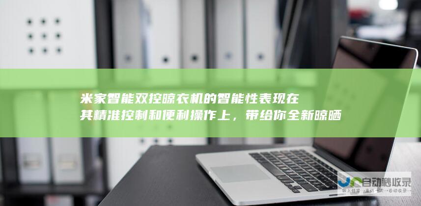 米家智能双控晾衣机的智能性表现在其精准控制和便利操作上，带给你全新晾晒体验。