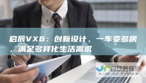 启辰VX6：创新设计，一车变多房，满足多样化生活需求