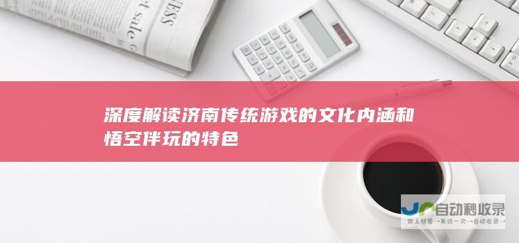 深度解读济南传统游戏的文化内涵和悟空伴玩的特色