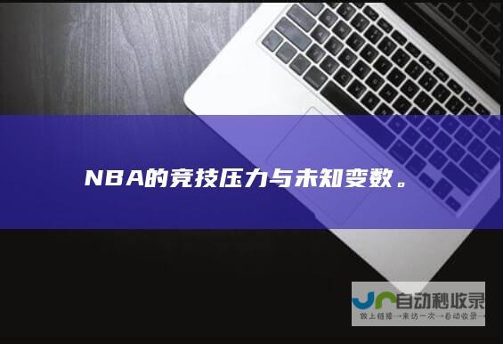 NBA的竞技压力与未知变数。