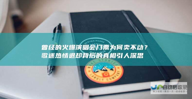 曾经的火爆演唱会门票为何卖不动？歌迷热情退却背后的真相引人深思