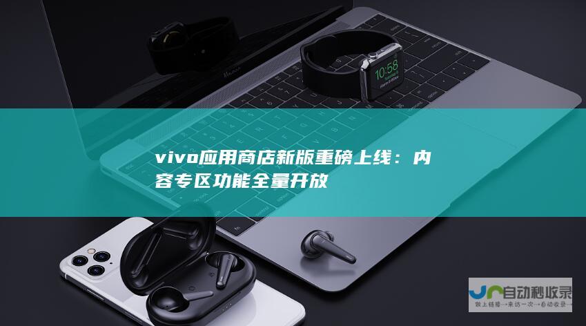 vivo应用商店新版重磅上线：内容专区功能全量开放