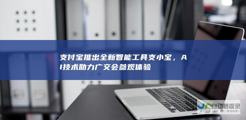 支付宝推出全新智能工具支小宝，AI技术助力广交会参观体验