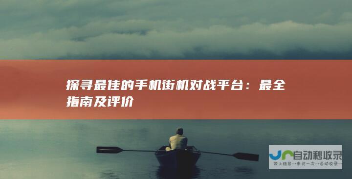 探寻最佳的手机街机对战平台：最全指南及评价