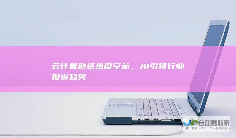 云计算融资热度空前，AI引领行业投资趋势