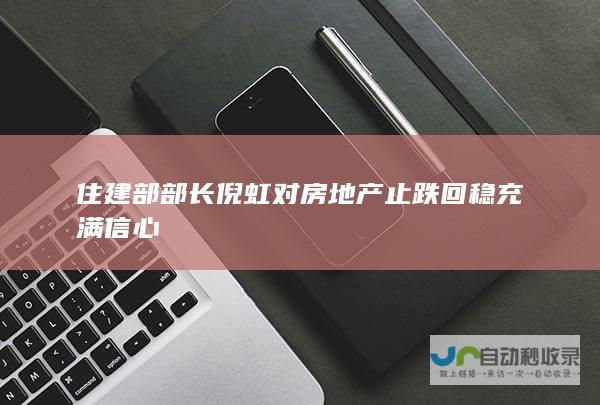 住建部部长倪虹对房地产止跌回稳充满信心