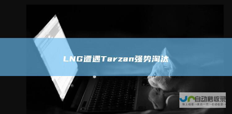 LNG遭遇Tarzan强势淘汰