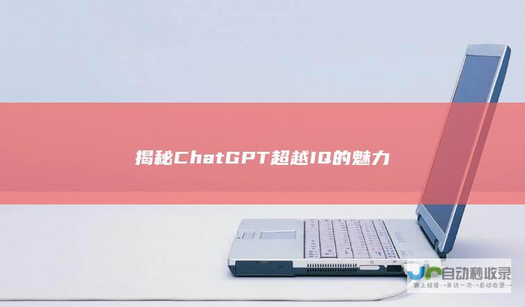 揭秘ChatGPT超越IQ的魅力