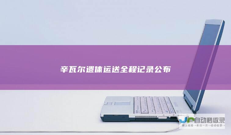 辛瓦尔遗体运送全程记录公布