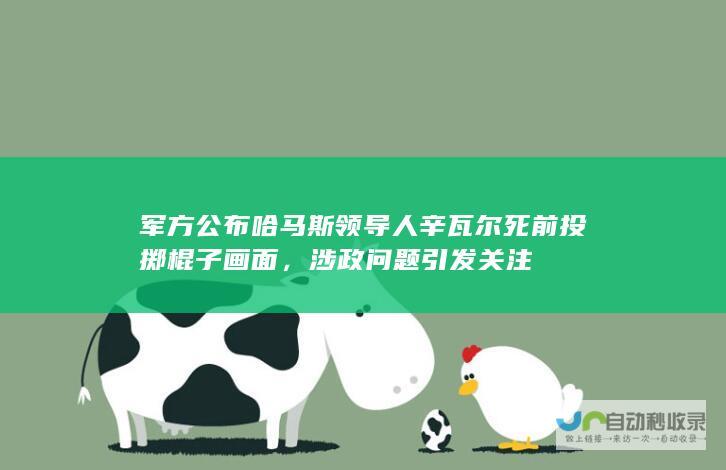 军方公布哈马斯领导人辛瓦尔死前投掷棍子画面，涉政问题引发关注