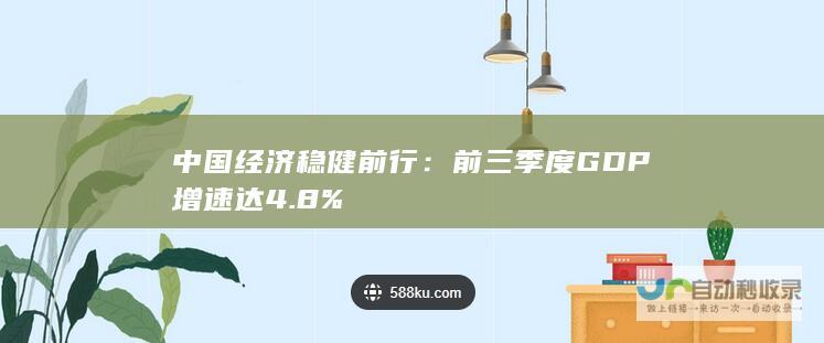 中国经济稳健前行：前三季度GDP增速达4.8%