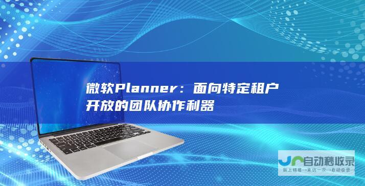 微软Planner：面向特定租户开放的团队协作利器