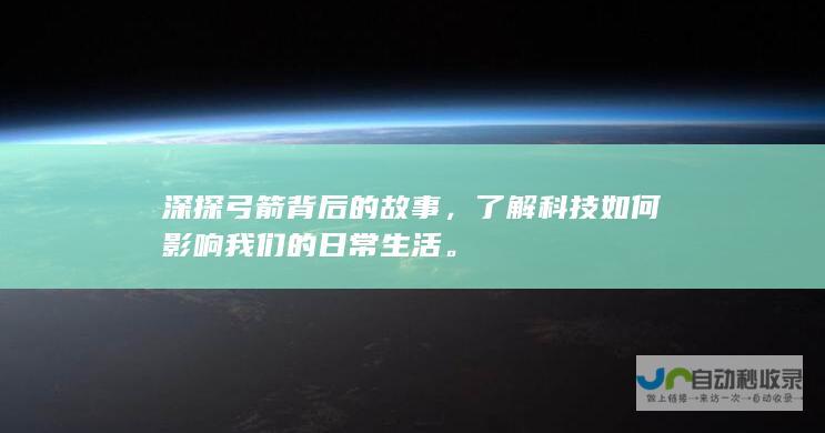 深探弓箭背后的故事，了解科技如何影响我们的日常生活。