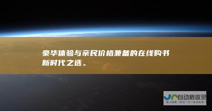 豪华体验与亲民价格兼备的在线购书新时代之选。