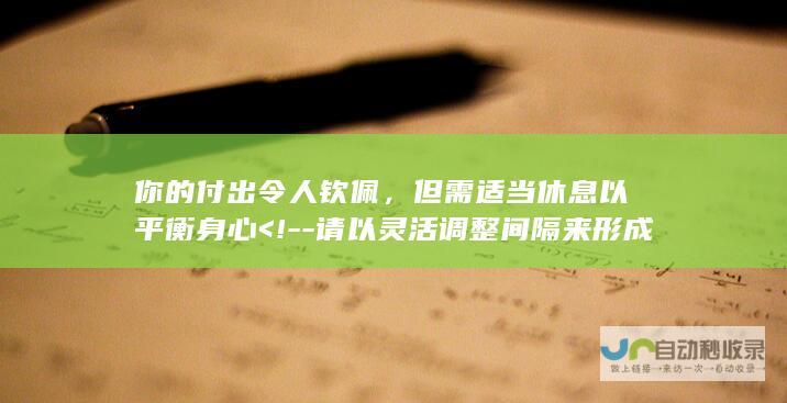 你的付出令人钦佩，但需适当休息以平衡身心 <!--请以灵活调整间隔来形成分隔标签的效果-->