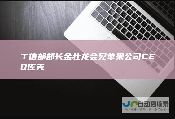 工信部部长金壮龙会见苹果公司 CEO 库克