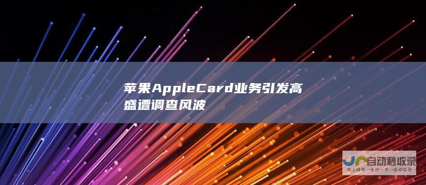 苹果Apple Card业务引发高盛遭调查风波