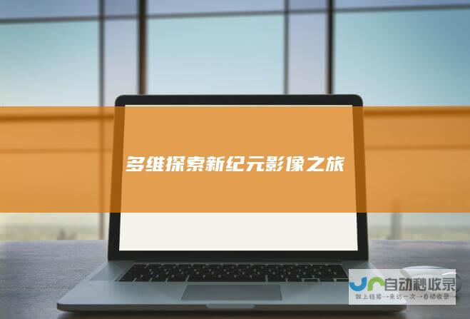 多维探索新纪元影像之旅