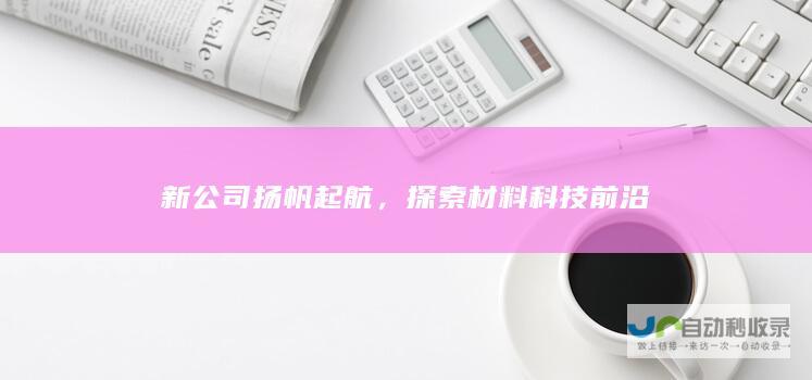 新公司扬帆起航，探索材料科技前沿