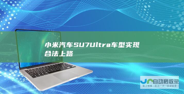 小米汽车SU7 Ultra 车型实现合法上路