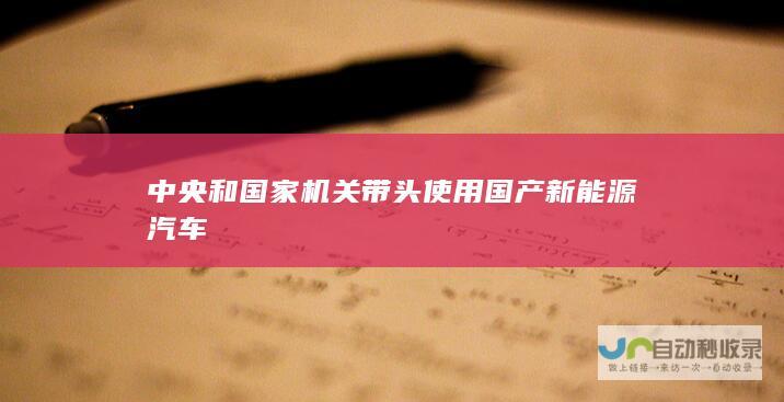 中央和国家机关带头使用国产新能源汽车