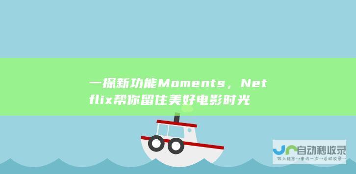 一探新功能Moments，Netflix帮你留住美好电影时光