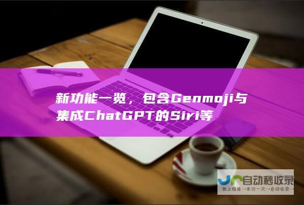 新功能一览，包含Genmoji与集成ChatGPT的Siri等