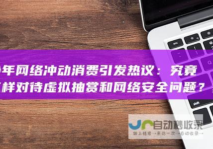 青少年网络冲动消费引发热议究竟该怎样对待虚拟