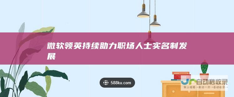 微软领英持续助力职场人士实名制发展