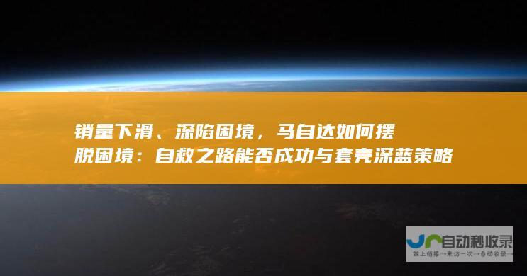 销量下滑、深陷困境，马自达如何摆脱困境：自救之路能否成功与套壳深蓝策略解析