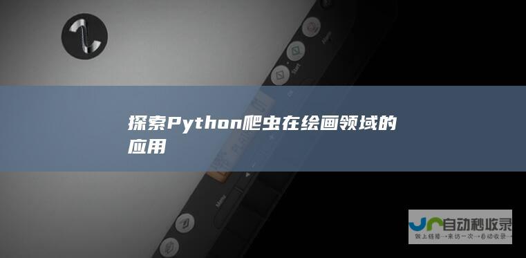 探索Python爬虫在绘画领域的应用