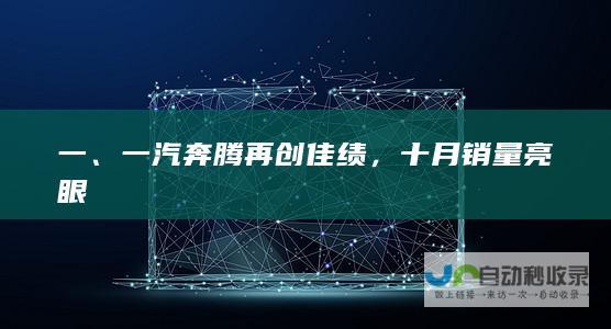 一、一汽奔腾再创佳绩，十月销量亮眼