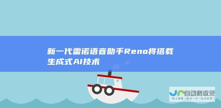 新一代雷诺语音助手Reno将搭载生成式AI技术