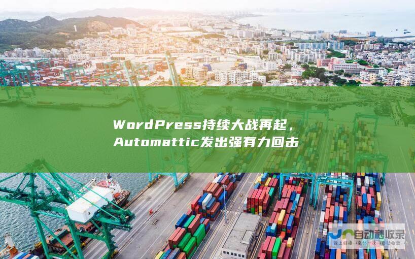 WordPress持续大战再起，Automattic发出强有力回击