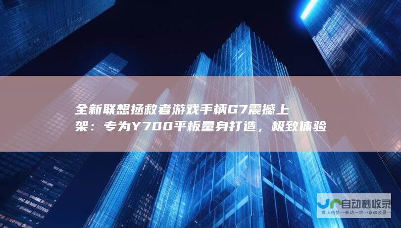 全新联想拯救者游戏手柄G7震撼上架：专为Y700平板量身打造，极致体验仅需499元