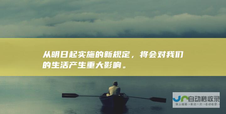 从明日起实施的新规定，将会对我们的生活产生重大影响。