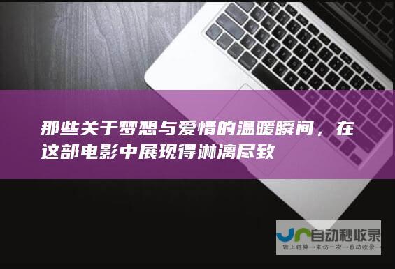 那些关于梦想与爱情的温暖瞬间，在这部电影中展现得淋漓尽致