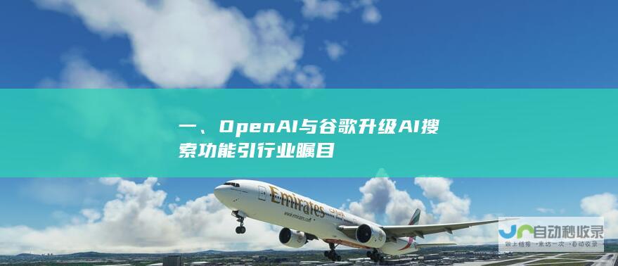 一、OpenAI与谷歌升级AI搜索功能引行业瞩目