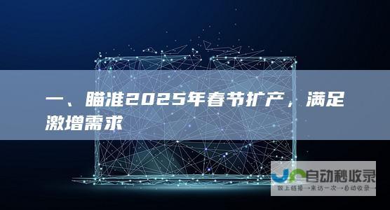 一、瞄准2025年春节扩产，满足激增需求