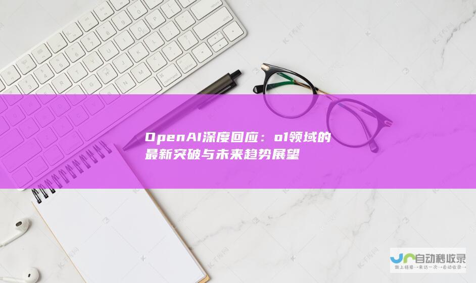 OpenAI深度回应：o1领域的最新突破与未来趋势展望